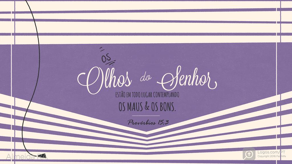 Provérbios 15.3: OS Olhos do Senhor ESTÃO EM TODO LUGAR CONTEMPLANDO OS MAUS & OS BONS.