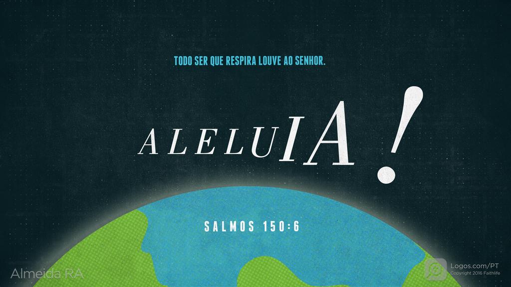 Salmo 150.6: TODO SER QUE RESPIRA LOUVE AO SENHOR. ALELUIA!