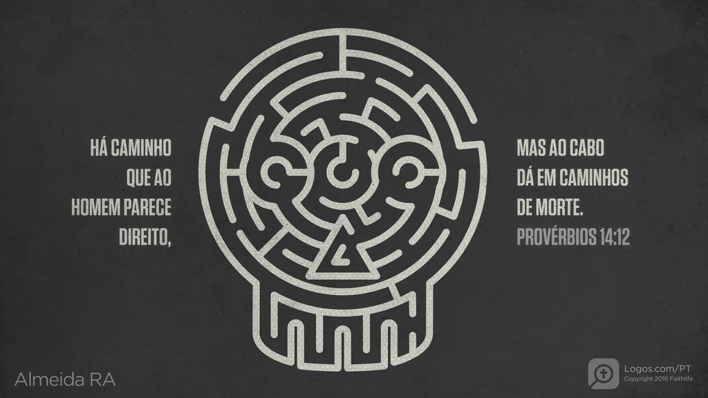 Provérbios 14.12: HÁ CAMINHO QUE AO HOMEM PARECE DIREITO, MAS AO CABO DÁ EM CAMINHOS DE MORTE.
