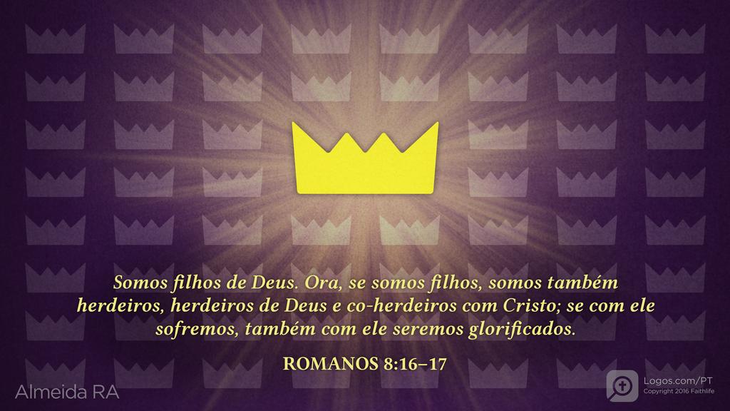 Romanos 8.16–17: Somos filhos de Deus. Ora, se somos filhos, somos também herdeiros, herdeiros de Deus e co-herdeiros com Cristo; se com ele sofremos, também com ele seremos glorificados.