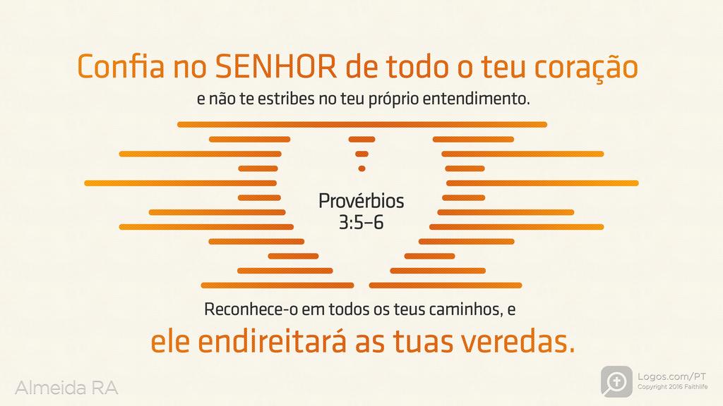 Provérbios 3.5–6: Confia no SENHOR de todo o teu coração e não te estribes no teu próprio entendimento. Reconhece-o em todos os teus caminhos, e ele endireitará as tuas veredas.