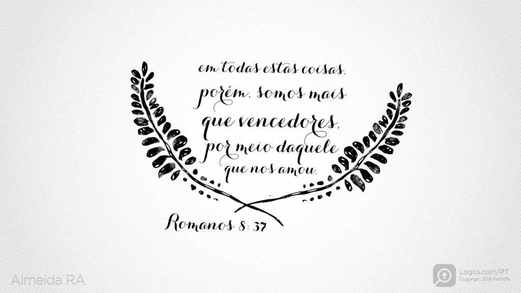 Romanos 8.37: Em todas estas coisas, porém, somos mais que vencedores, por meio daquele que nos amou.