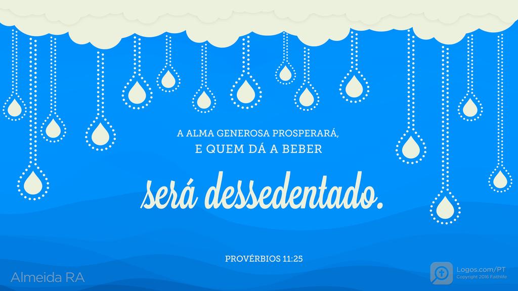 Provérbios 11.25: A ALMA GENEROSA PROSPERARÁ, E QUEM DÁ A BEBER será dessedentado.