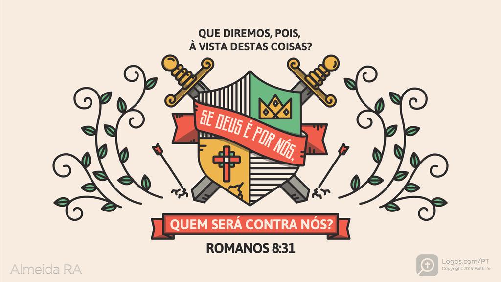 Romanos 8.31: QUE DIREMOS, POIS, À VISTA DESTAS COISAS? SE DEUS É POR NÓS, QUEM SERÁ CONTRA NÓS?