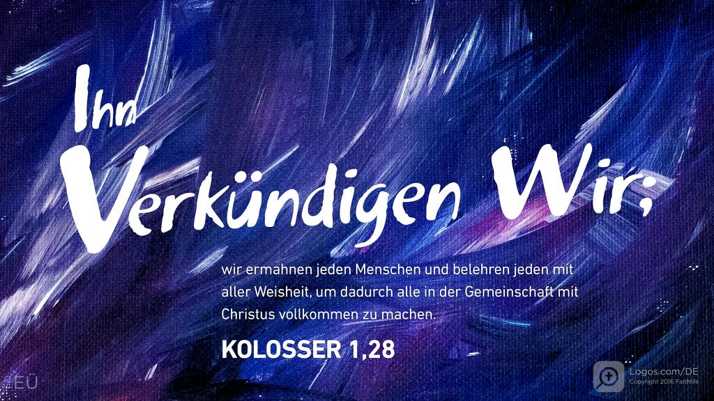 Kolosser 1,28: Ihn verkündigen wir; wir ermahnen jeden Menschen und belehren jeden mit aller Weisheit, um dadurch alle in der Gemeinschaft mit Christus vollkommen zu machen.