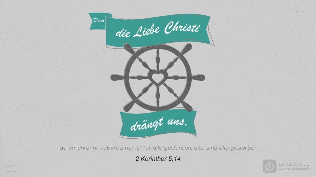 2. Korinther 5,14: Denn die Liebe Christi drängt uns, da wir erkannt haben: Einer ist für alle gestorben, also sind alle gestorben.