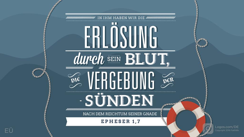 Epheser 1,7: IN IHM HABEN WIR DIE ERLÖSUNG durch SEIN BLUT, DIE VERGEBUNG DER - SÜNDEN NACH DEM REICHTUM SEINER GNADE