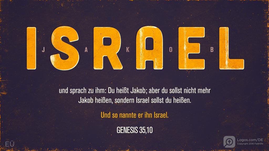 Genesis 35,10: ISRAEL - JAKOB und sprach zu ihm: Du heißt Jakob; aber du sollst nicht mehr Jakob heißen, sondern Israel sollst du heißen. Und so nannte er ihn Israel.