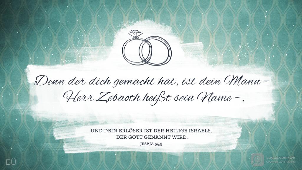 Jesaja 54,5: Denn der dich gemacht hat, ist dein Mann – Herr Zebaoth heißt sein Name –, UND DEIN ERLÖSER IST DER HEILIGE ISRAELS, DER GOTT GENANNT WIRD.
