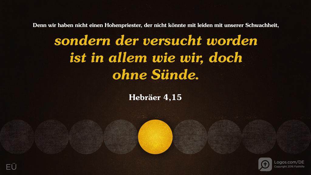 Hebräer 4,15: Denn wir haben nicht einen Hohenpriester, der nicht könnte mit leiden mit unserer Schwachheit, sondern der versucht worden ist in allem wie wir, doch ohne Sünde.