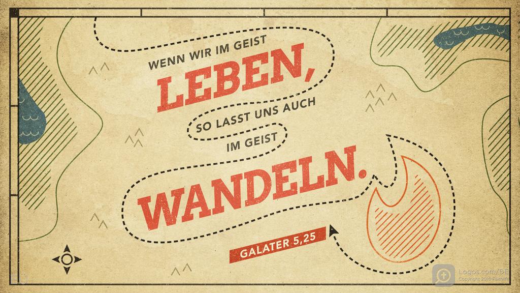 Galater 5,25: WENN WIR IM GEIST LEBEN , SO LASST UNS AUCH IM GEIST WANDELN. 