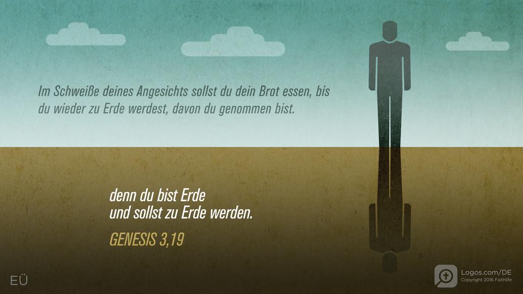 Genesis 3,19: Im Schweiße deines Angesichts sollst du dein Brot essen, bis du wieder zu Erde werdest, davon du genommen bist. Denn du bist Erde und sollst zu Erde werden.