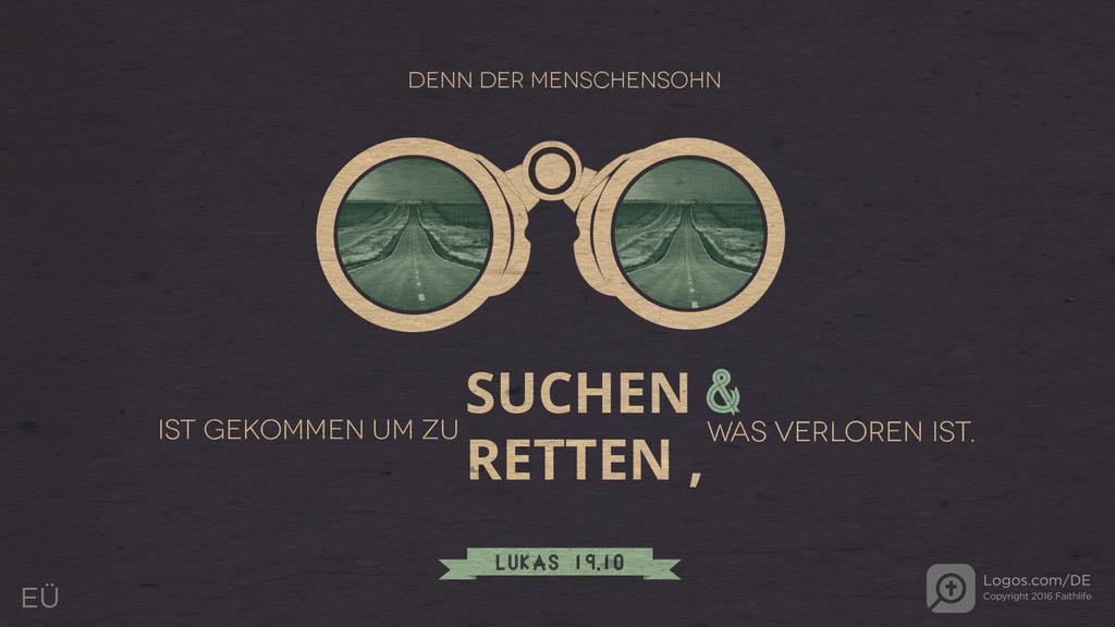 Lukas 19,10: DENN DER MENSCHENSOHN IST GEKOMMEN UM ZU SUCHEN & RETTEN , WAS VERLOREN IST.