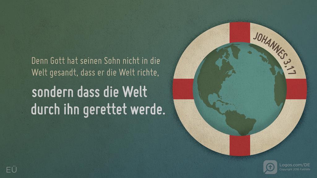 Johannes 3,17: Denn Gott hat seinen Sohn nicht in die Welt gesandt, dass er die Welt richte, sondern dass die Welt durch ihn gerettet werde.