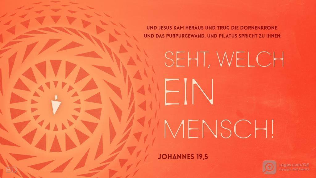 Johannes 19,5: UND JESUS KAM HERAUS UND TRUG DIE DORNENKRONE UND DAS PURPURGEWAND. UND PILATUS SPRICHT ZU IHNEN: SEHT, WELCH EIN MENSCH!
