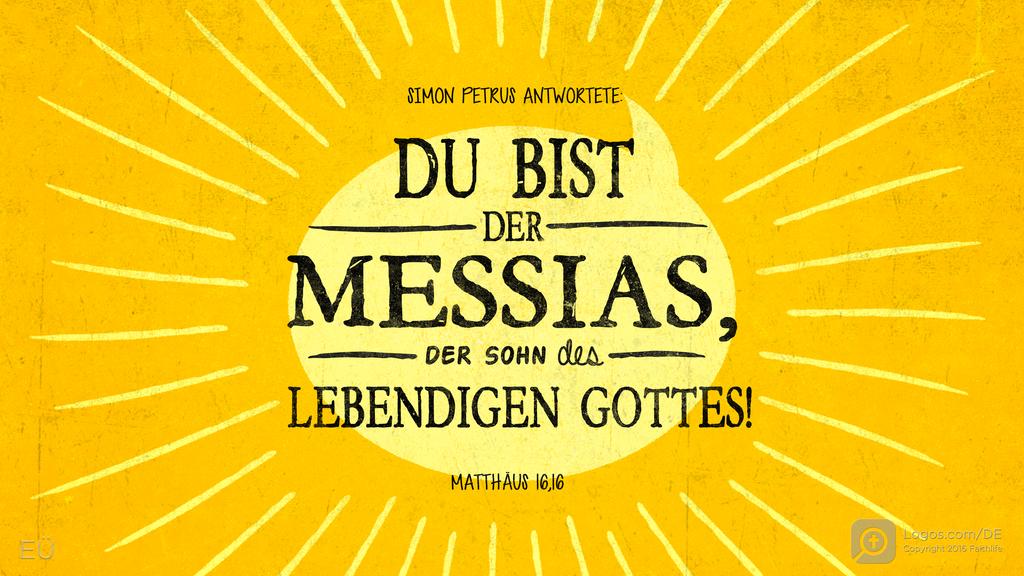 Matthäus 16,16: SIMON PETRUS ANTWORTETE: DU BIST DER MESSIAS, DER SOHN DES LEBENDIGEN GOTTES!
