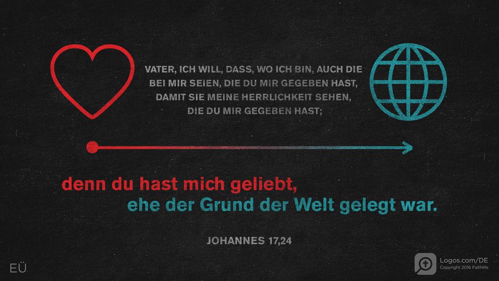 Johannes 17,24: Vater, ich will, dass, wo ich bin, auch die bei mir seien, die du mir gegeben hast, damit sie meine Herrlichkeit sehen, die du mir gegeben hast; denn du hast mich geliebt, ehe der Grund der Welt gelegt war.