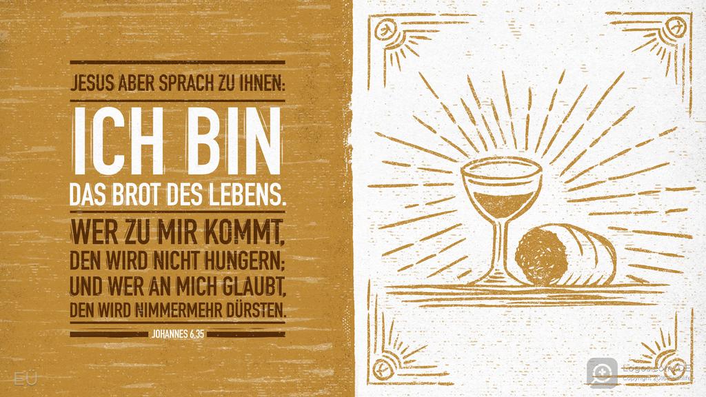 Johannes 6,35: JESUS ABER SPRACH ZU IHNEN: ICH BIN DAS BROT DES LEBENS. WER ZU MIR KOMMT, DEN WIRD NICHT HUNGERN; UND WER AN MICH GLAUBT, DEN WIRD NIMMERMEHR DÜRSTEN.