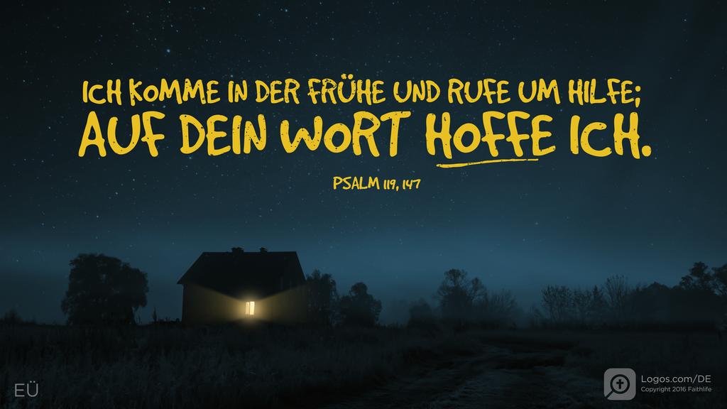 Psalm 119,147: ICH KOMME IN DER FRÜHE UND RUFE UM HILFE; AUF DEIN WORT HOFFE ICH.
