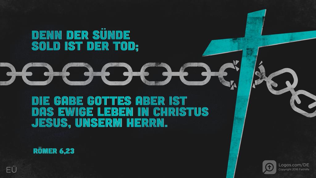 Römer 6,23: DENN DER SÜNDE SOLD IST DER TOD; DIE GABE GOTTES ABER IST DAS EWIGE LEBEN IN CHRISTUS JESUS, UNSERM HERRN.