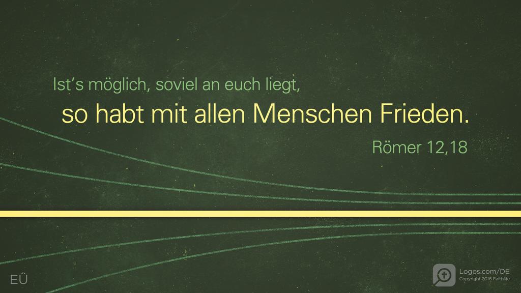 Römer 12,18: Ist’s möglich, soviel an euch liegt, so habt mit allen Menschen Frieden.