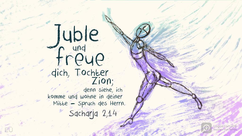 Sacharja 2,10: Juble und freue dich, Tochter Zion; denn siehe, ich komme und wohne in deiner Mitte – Spruch des Herrn.