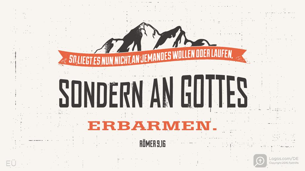 Römer 9,16: SO LIEGT ES NUN NICHT AN JEMANDES WOLLEN ODER LAUFEN, SONDERN AN GOTTES ERBARMEN.