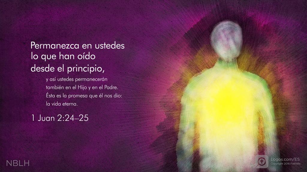 1 Juan 2:24–25: Permanezca en ustedes lo que han oído desde el principio, y así ustedes permanecerán también en el Hijo y en el Padre. Ésta es la promesa que él nos dio: la vida eterna.