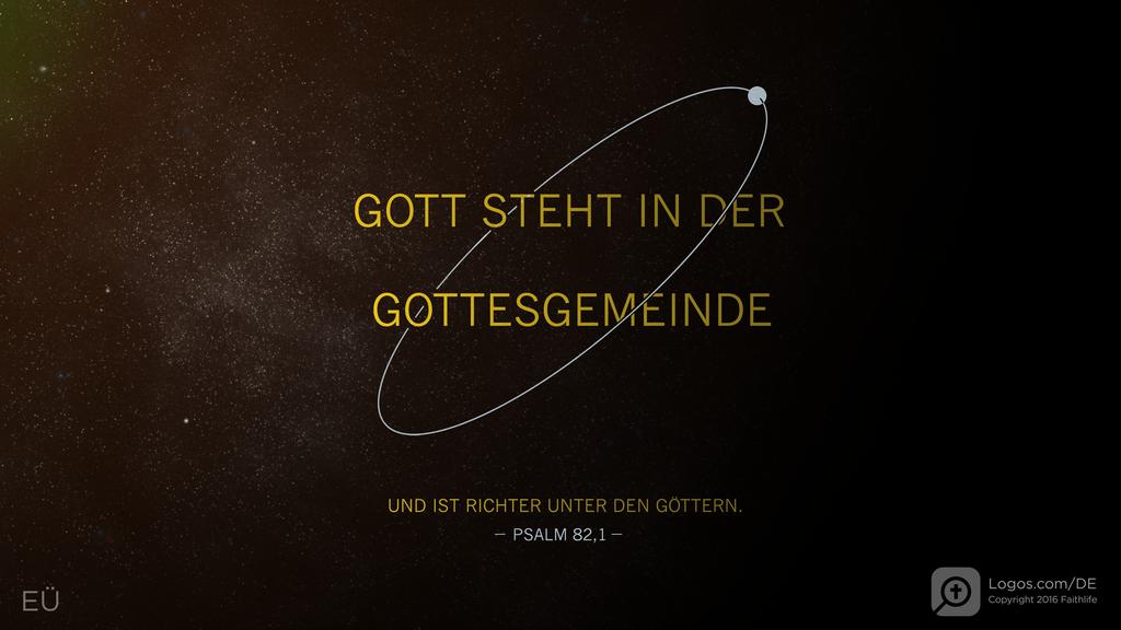 Psalm 82,1: GOTT STEHT IN DER GOTTESGEMEINDE UND IST RICHTER UNTER DEN GÖTTERN.