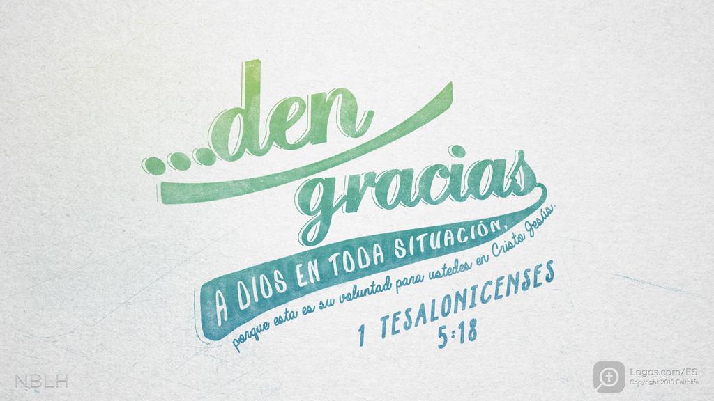1 Tesalonicenses 5:18: den gracias a Dios en toda situación, porque esta es su voluntad para ustedes en Cristo Jesús.