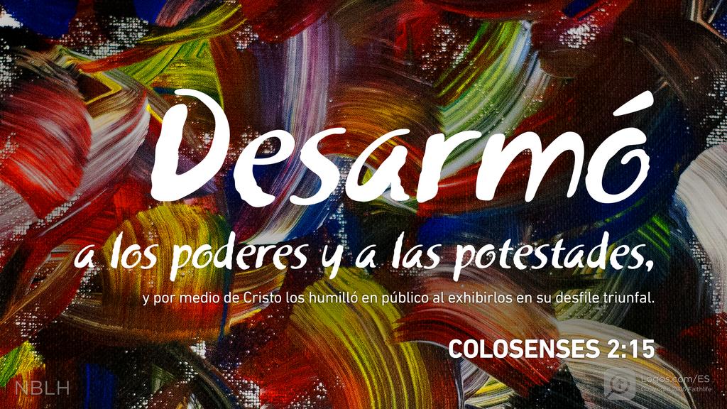 Colosenses 2:15: Desarmó a los poderes y a las potestades, y por medio de Cristo los humilló en público al exhibirlos en su desfile triunfal.
