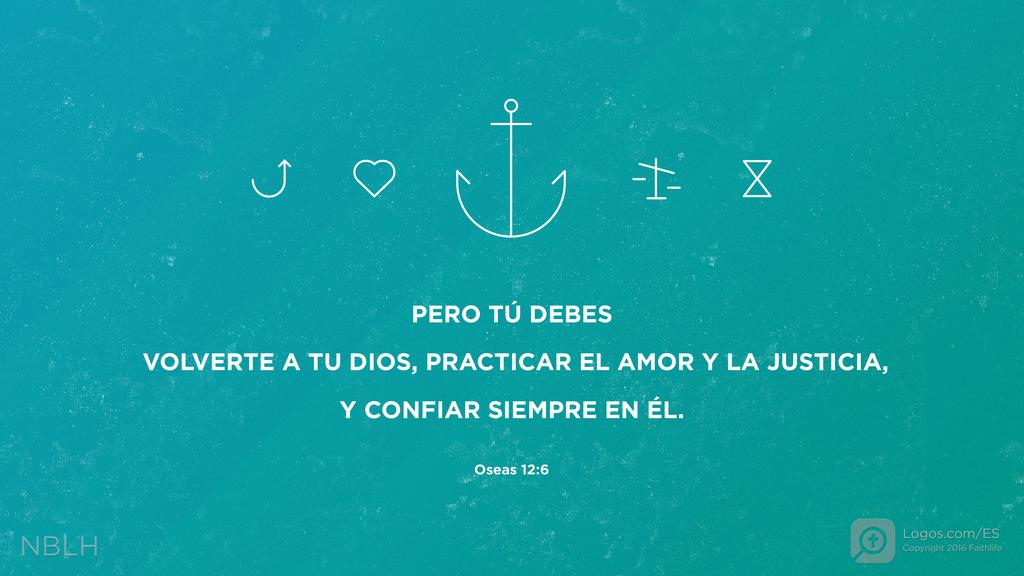 Oseas 12:6: Pero tú debes volverte a tu Dios, practicar el amor y la justicia, y confiar siempre en él.