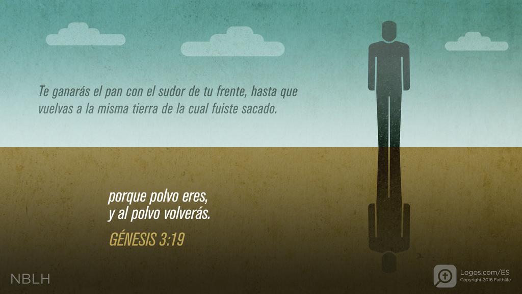 Génesis 3:19: Te ganarás el pan con el sudor de tu frente, hasta que vuelvas a la misma tierra de la cual fuiste sacado. Porque polvo eres, y al polvo volverás.