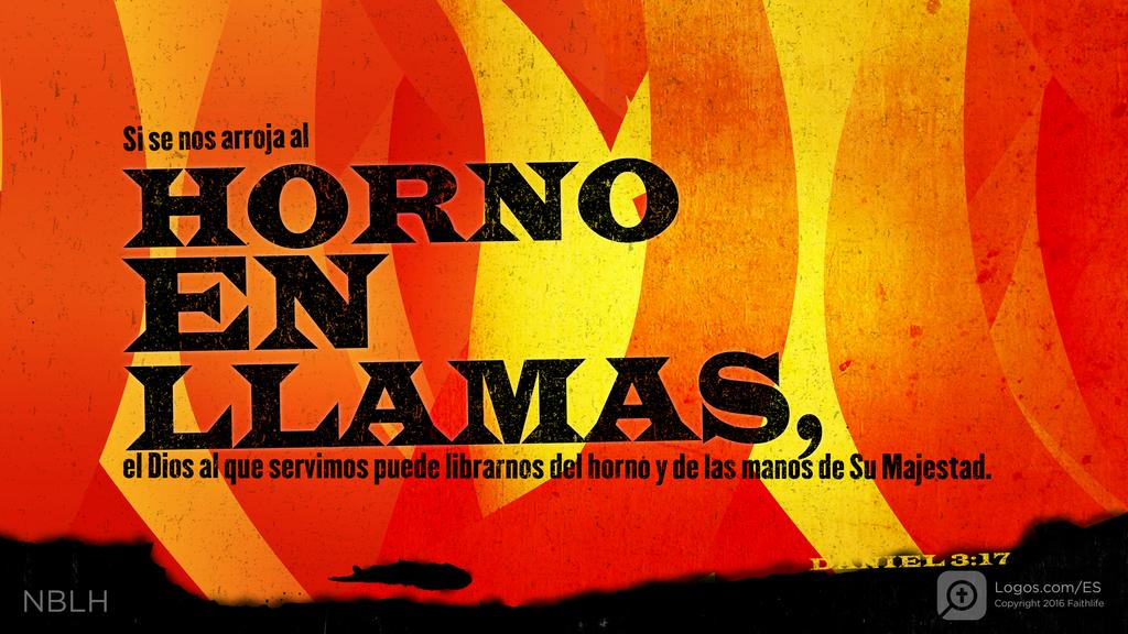 Daniel 3:17: Si se nos arroja al HORNO EN LLAMAS, el Dios al que servimos puede librarnos del horno y de las manos de Su Majestad.