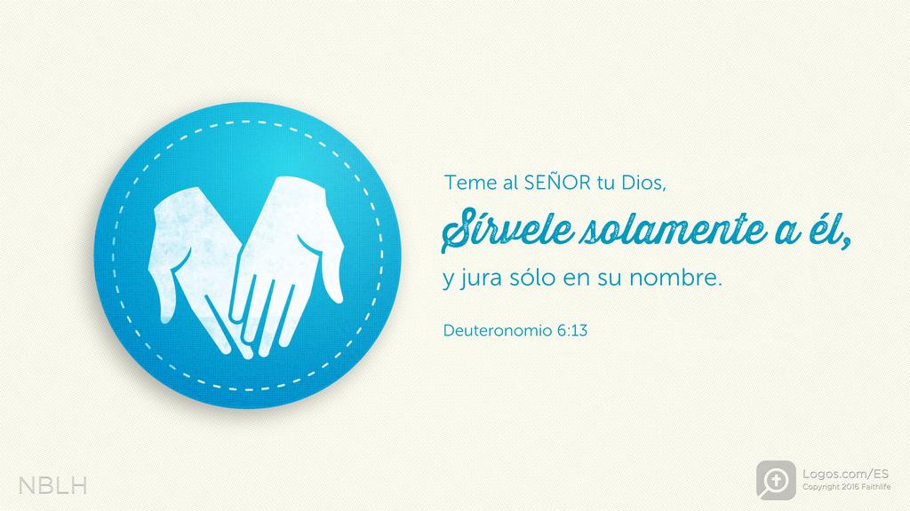 Deuteronomio 6:13: Teme al SEÑOR tu Dios, sírvele solamente a él, y jura sólo en su nombre.