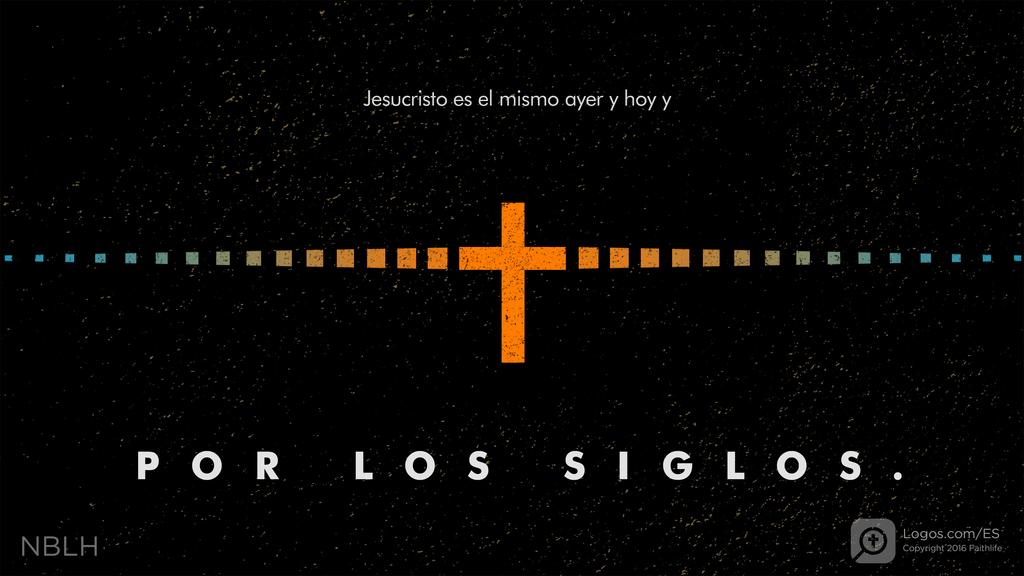 Hebreos 13:8: Jesucristo es el mismo ayer y hoy y POR LOS SIGLOS.