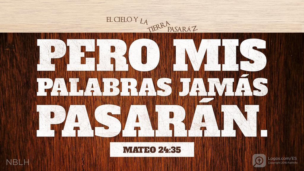 Mateo 24:35: EL CIELO Y LA TIERRA PASARÁN, PERO MIS PALABRAS JAMÁS PASARÁN.