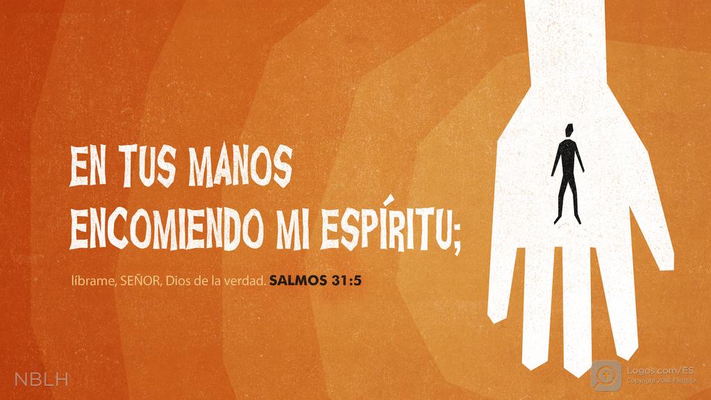 Salmo 31:5: EN TUS MANOS ENCOMIENDO MI ESPÍRITU; líbrame, SEÑOR, Dios de la verdad.