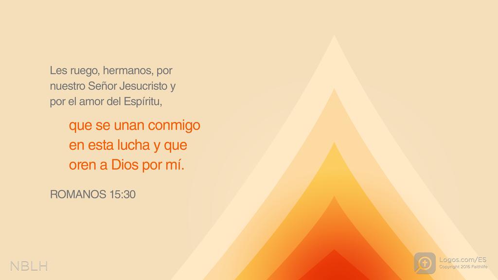 Romanos 15:30: Les ruego, hermanos, por nuestro Señor Jesucristo y por el amor del Espíritu, que se unan conmigo en esta lucha y que oren a Dios por mí.