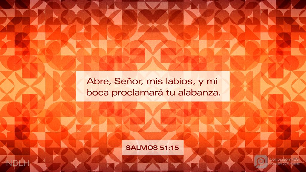 Salmo 51:15: Abre, Señor, mis labios, y mi boca proclamará tu alabanza.