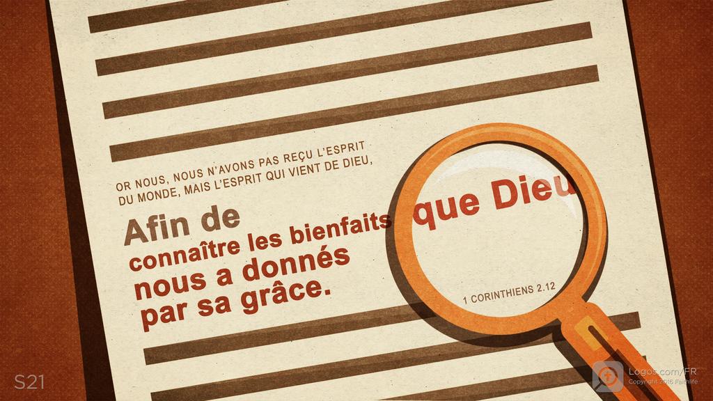 1 Corinthiens 2.12: OR NOUS, NOUS N’AVONS PAS REÇU L’ESPRIT DU MONDE, MAIS L’ESPRIT QUI VIENT DE DIEU, afin de connaître les bienfaits que Dieu nous a donnés par sa grâce.