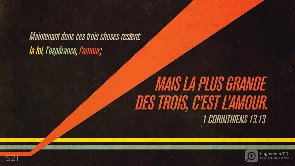 1 Corinthiens 13.13: Maintenant donc ces trois choses restent: la foi, l’espérance, l’amour; MAIS LA PLUS GRANDE DES TROIS, C’EST L’AMOUR.