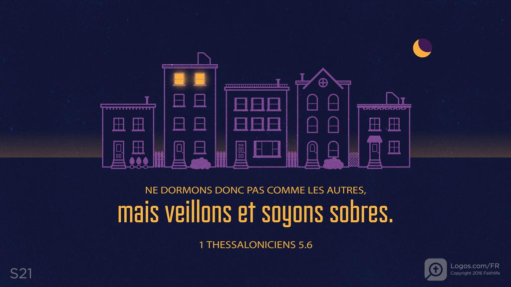 1 Thessaloniciens 5.6: NE DORMONS DONC PAS COMME LES AUTRES, mais veillons et soyons sobres.