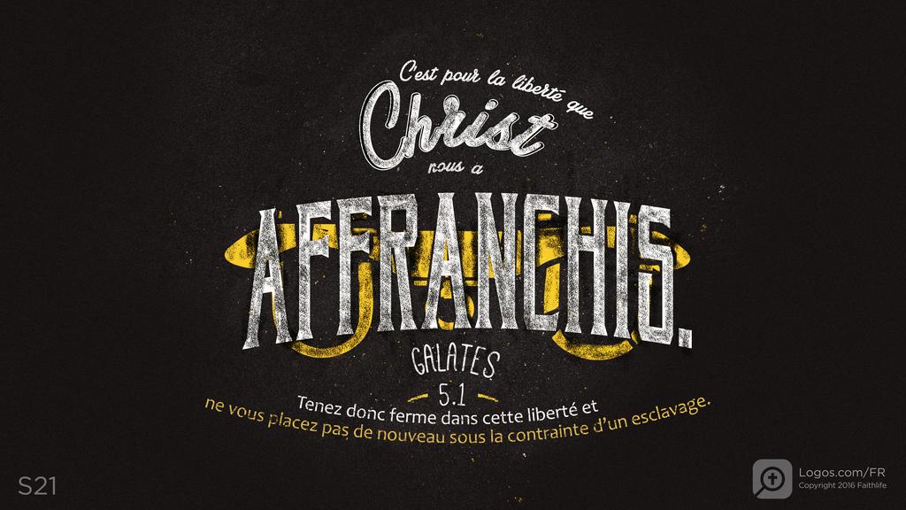 Galates 5.1: C’est pour la liberté que Christ nous a AFFRANCHIS . Tenez donc ferme dans cette liberté et ne vous placez pas de nouveau sous la contrainte d’un esclavage.