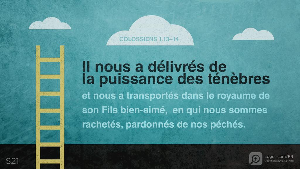Colossiens 1.13–14: Il nous a délivrés de la puissance des ténèbres et nous a transportés dans le royaume de son Fils bien-aimé, en qui nous sommes rachetés, pardonnés de nos péchés.