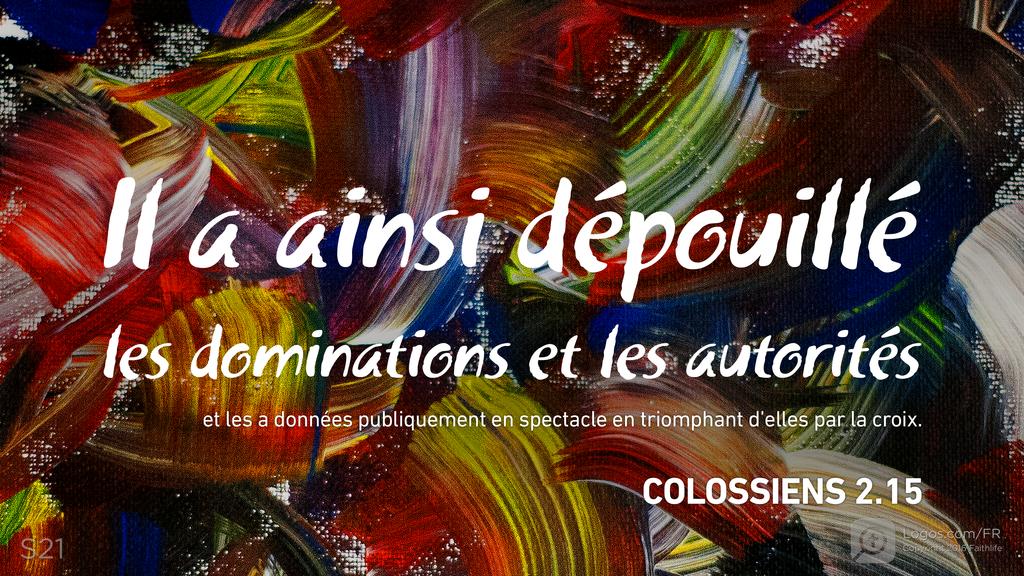 Colossiens 2.15: Il a ainsi dépouillé les dominations et les autorités et les a données publiquement en spectacle en triomphant d’elles par la croix.