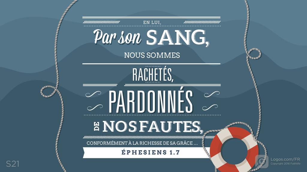 Éphésiens 1.7: EN LUI, PAR SON SANG, NOUS SOMMES RACHETÉS, PARDONNÉS DE NOS FAUTES, CONFORMÉMENT À LA RICHESSE DE SA GRÂCE …