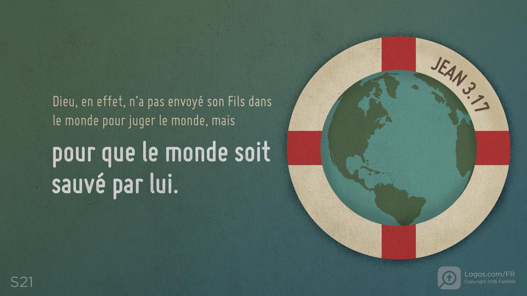 Jean 3.17: Dieu, en effet, n’a pas envoyé son Fils dans le monde pour juger le monde, mais pour que le monde soit sauvé par lui.