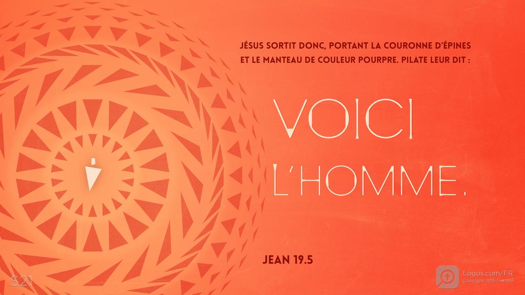 Jean 19.5: JÉSUS SORTIT DONC, PORTANT LA COURONNE D’ÉPINES ET LE MANTEAU DE COULEUR POURPRE. PILATE LEUR DIT : VOICI L’HOMME. 