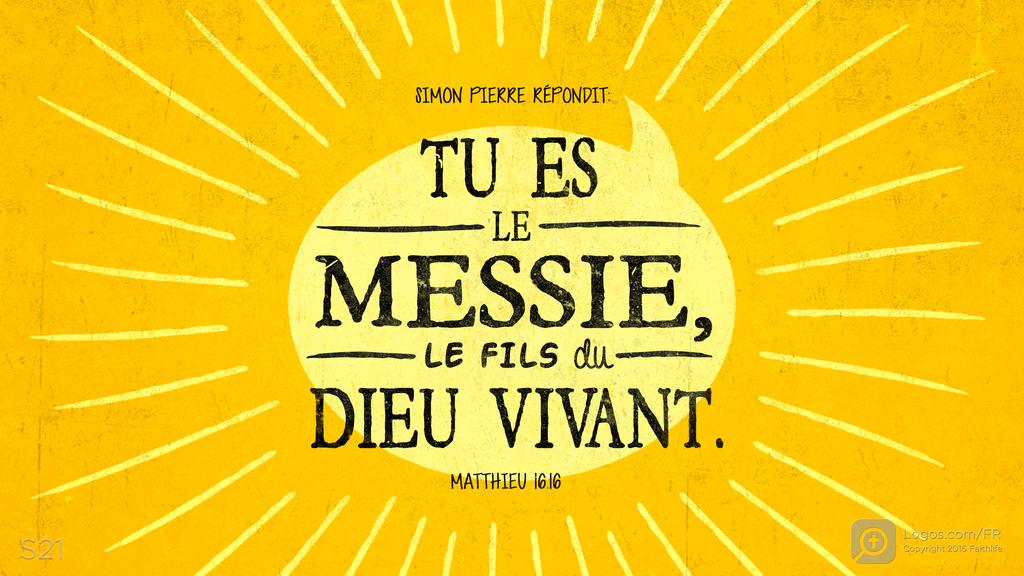 Matthieu 16.16: SIMON PIERRE RÉPONDIT: TU ES LE MESSIE, LE FILS du DIEU VIVANT.